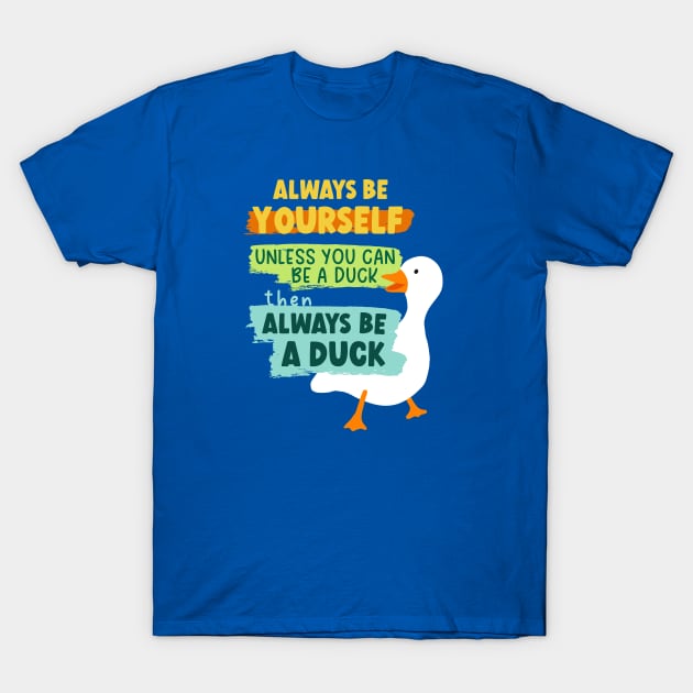 Always Be Yourself Unless You Can Be A Duck Then Always Be A Duck T-Shirt by B*Shoppe